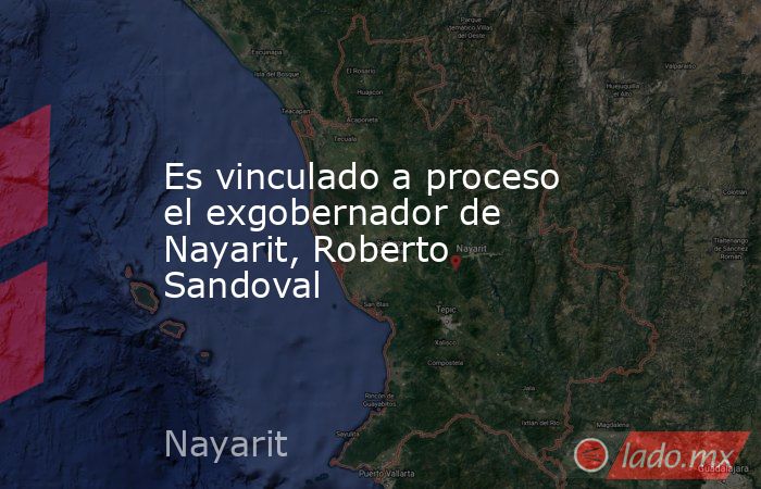 Es vinculado a proceso el exgobernador de Nayarit, Roberto Sandoval. Noticias en tiempo real