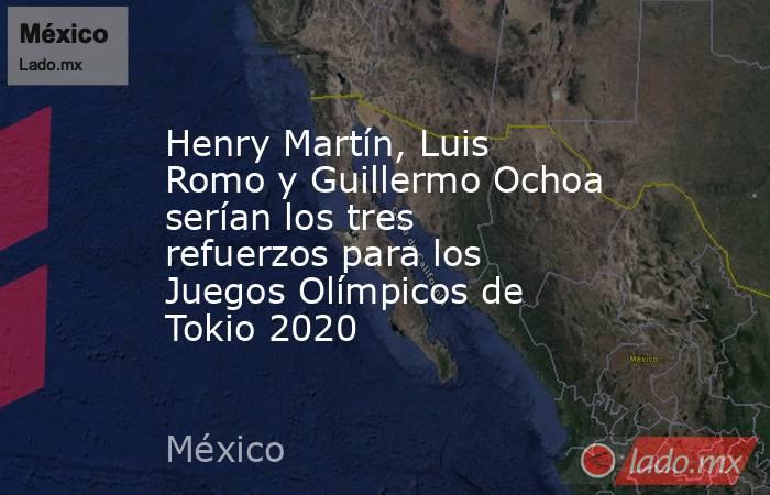 Henry Martín, Luis Romo y Guillermo Ochoa serían los tres refuerzos para los Juegos Olímpicos de Tokio 2020. Noticias en tiempo real