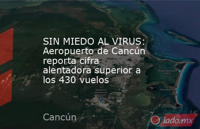 SIN MIEDO AL VIRUS: Aeropuerto de Cancún reporta cifra alentadora superior a los 430 vuelos. Noticias en tiempo real