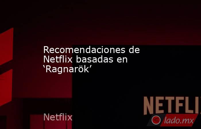 Recomendaciones de Netflix basadas en ‘Ragnarök’. Noticias en tiempo real