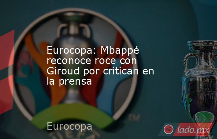 Eurocopa: Mbappé reconoce roce con Giroud por critican en la prensa. Noticias en tiempo real