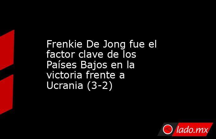 Frenkie De Jong fue el factor clave de los Países Bajos en la victoria frente a Ucrania (3-2). Noticias en tiempo real