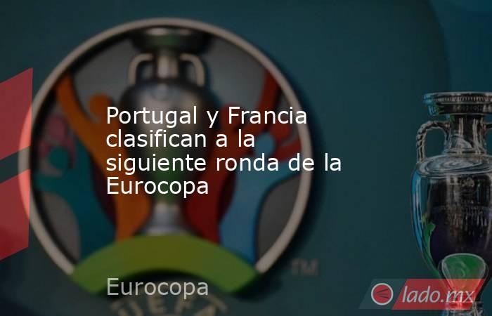 Portugal y Francia clasifican a la siguiente ronda de la Eurocopa. Noticias en tiempo real