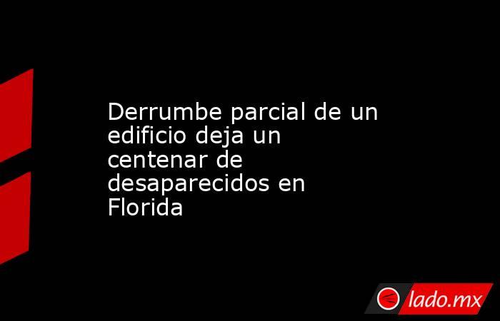 Derrumbe parcial de un edificio deja un centenar de desaparecidos en Florida. Noticias en tiempo real