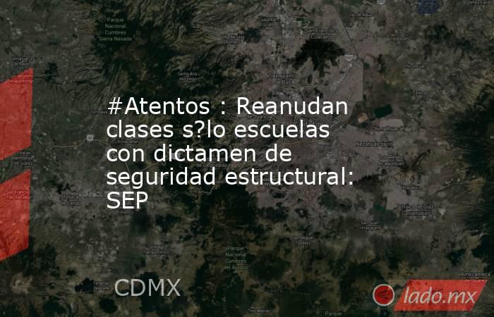 #Atentos : Reanudan clases s?lo escuelas con dictamen de seguridad estructural: SEP. Noticias en tiempo real
