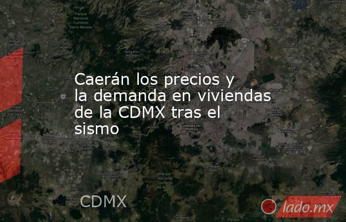 Caerán los precios y la demanda en viviendas de la CDMX tras el sismo. Noticias en tiempo real
