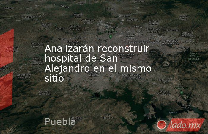 Analizarán reconstruir hospital de San Alejandro en el mismo sitio. Noticias en tiempo real