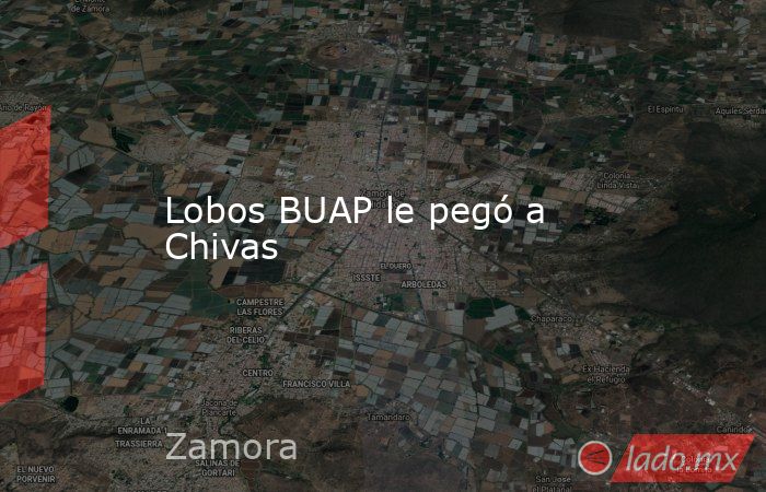 Lobos BUAP le pegó a Chivas. Noticias en tiempo real