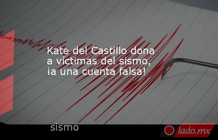 Kate del Castillo dona a víctimas del sismo, ¡a una cuenta falsa!. Noticias en tiempo real