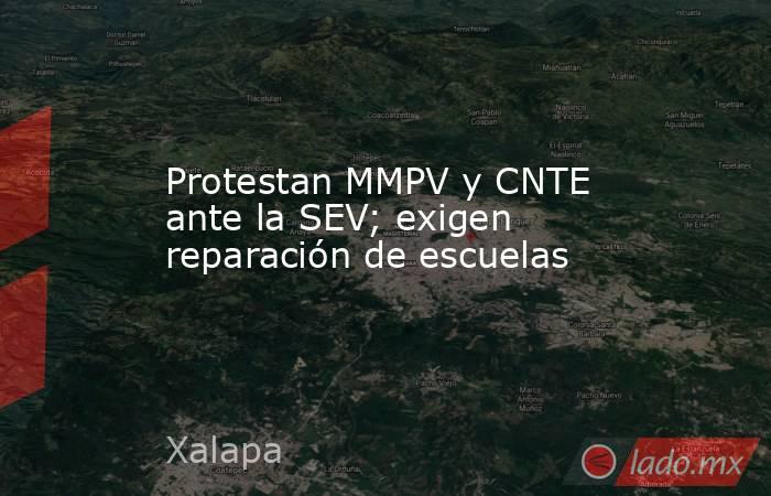 Protestan MMPV y CNTE ante la SEV; exigen reparación de escuelas. Noticias en tiempo real
