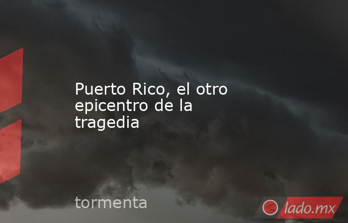 Puerto Rico, el otro epicentro de la tragedia. Noticias en tiempo real