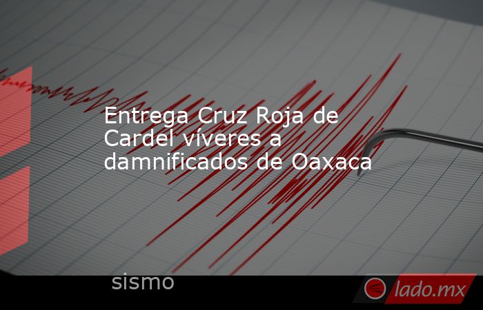 Entrega Cruz Roja de Cardel víveres a damnificados de Oaxaca. Noticias en tiempo real