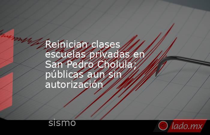 Reinician clases escuelas privadas en San Pedro Cholula; públicas aun sin autorización. Noticias en tiempo real