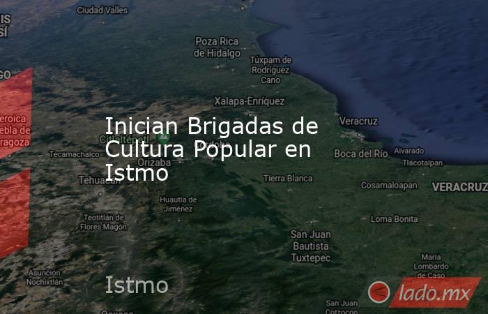 Inician Brigadas de Cultura Popular en Istmo. Noticias en tiempo real