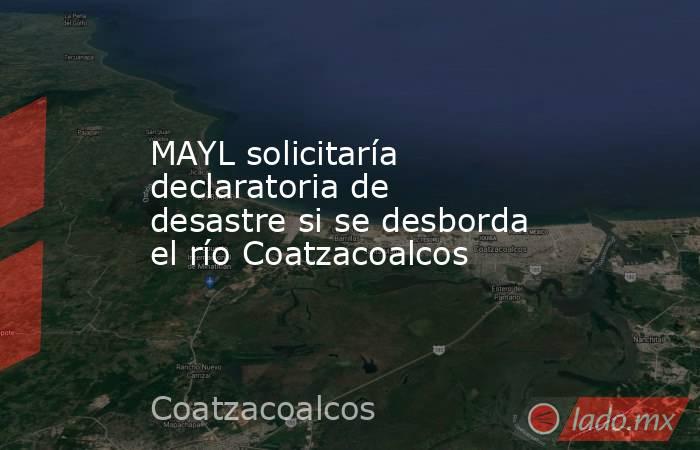 MAYL solicitaría declaratoria de desastre si se desborda el río Coatzacoalcos. Noticias en tiempo real