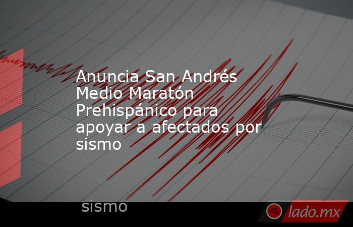 Anuncia San Andrés Medio Maratón Prehispánico para apoyar a afectados por sismo. Noticias en tiempo real