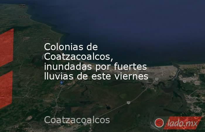 Colonias de Coatzacoalcos, inundadas por fuertes lluvias de este viernes. Noticias en tiempo real