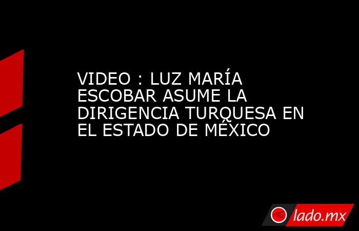 VIDEO : LUZ MARÍA ESCOBAR ASUME LA DIRIGENCIA TURQUESA EN EL ESTADO DE MÉXICO. Noticias en tiempo real