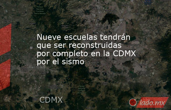 Nueve escuelas tendrán que ser reconstruidas por completo en la CDMX por el sismo. Noticias en tiempo real