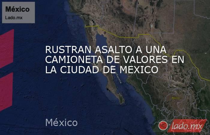 RUSTRAN ASALTO A UNA CAMIONETA DE VALORES EN LA CIUDAD DE MEXICO. Noticias en tiempo real