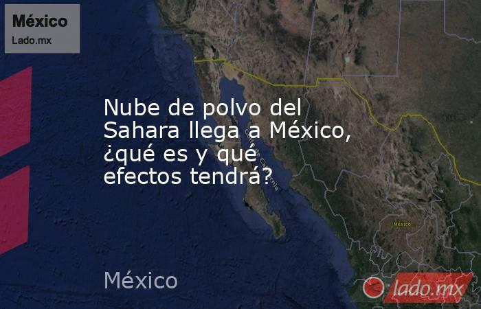 Nube de polvo del Sahara llega a México, ¿qué es y qué efectos tendrá?. Noticias en tiempo real