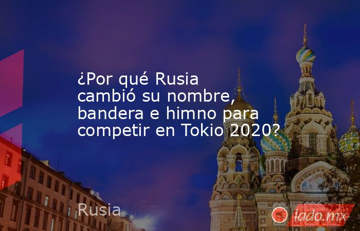 ¿Por qué Rusia cambió su nombre, bandera e himno para competir en Tokio 2020?. Noticias en tiempo real
