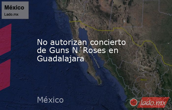 No autorizan concierto de Guns N´Roses en Guadalajara. Noticias en tiempo real