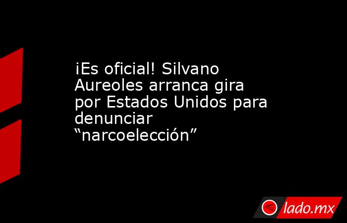 ¡Es oficial! Silvano Aureoles arranca gira por Estados Unidos para denunciar “narcoelección” . Noticias en tiempo real