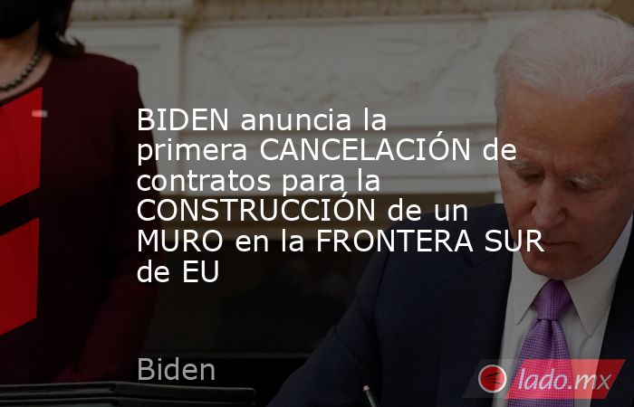 BIDEN anuncia la primera CANCELACIÓN de contratos para la CONSTRUCCIÓN de un MURO en la FRONTERA SUR de EU. Noticias en tiempo real