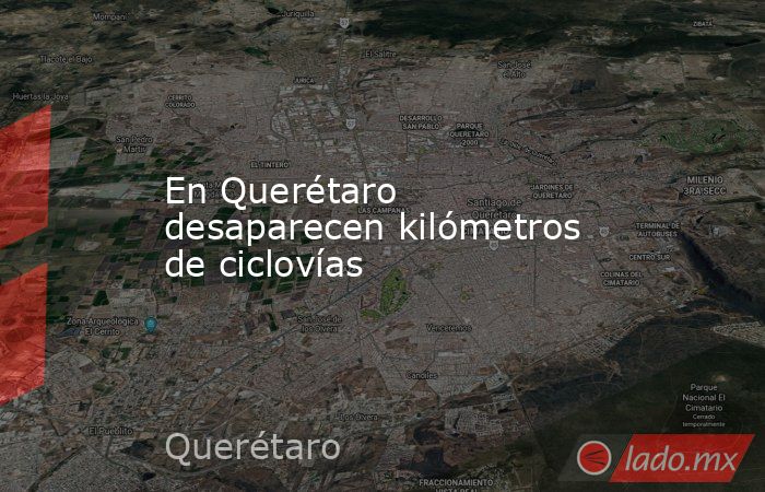 En Querétaro desaparecen kilómetros de ciclovías. Noticias en tiempo real