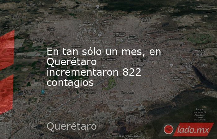 En tan sólo un mes, en Querétaro incrementaron 822 contagios. Noticias en tiempo real
