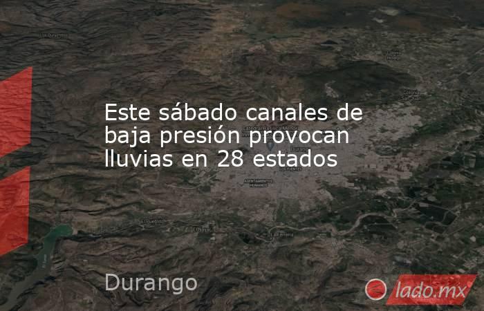 Este sábado canales de baja presión provocan lluvias en 28 estados. Noticias en tiempo real