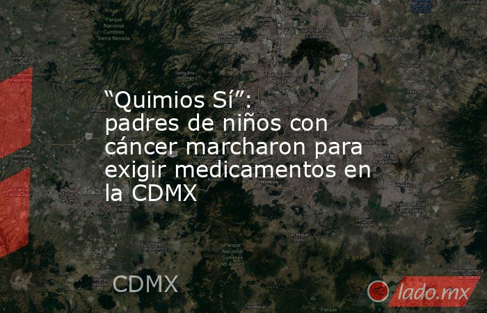 “Quimios Sí”: padres de niños con cáncer marcharon para exigir medicamentos en la CDMX. Noticias en tiempo real