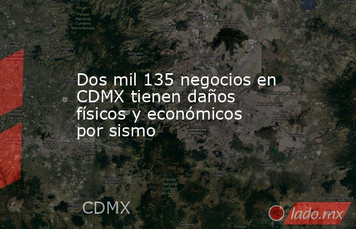 Dos mil 135 negocios en CDMX tienen daños físicos y económicos por sismo. Noticias en tiempo real