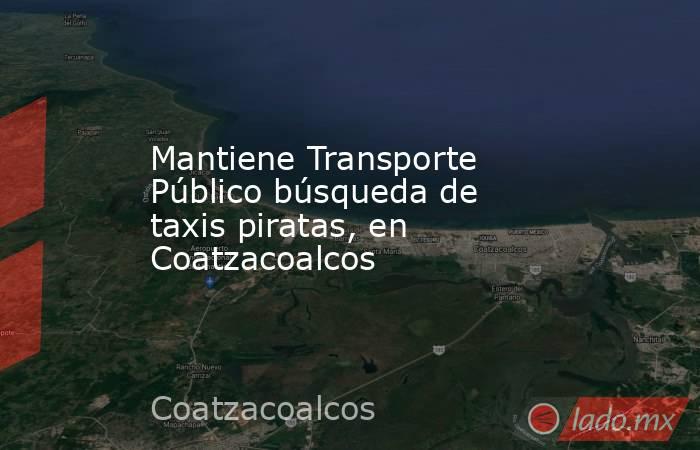 Mantiene Transporte Público búsqueda de taxis piratas, en Coatzacoalcos. Noticias en tiempo real