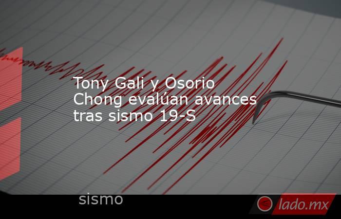 Tony Gali y Osorio Chong evalúan avances tras sismo 19-S. Noticias en tiempo real