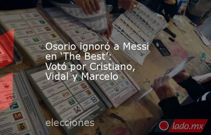 Osorio ignoró a Messi en ‘The Best’: Votó por Cristiano, Vidal y Marcelo. Noticias en tiempo real