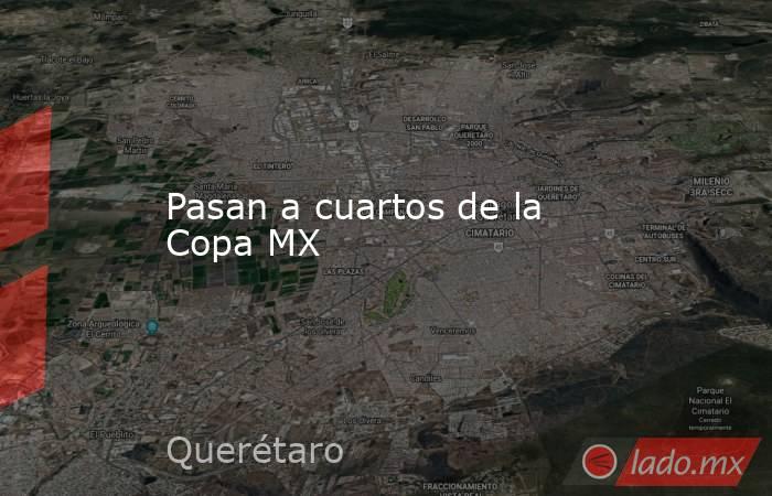 Pasan a cuartos de la Copa MX   . Noticias en tiempo real