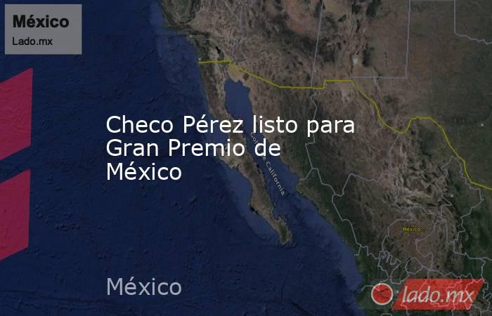 Checo Pérez listo para Gran Premio de México . Noticias en tiempo real