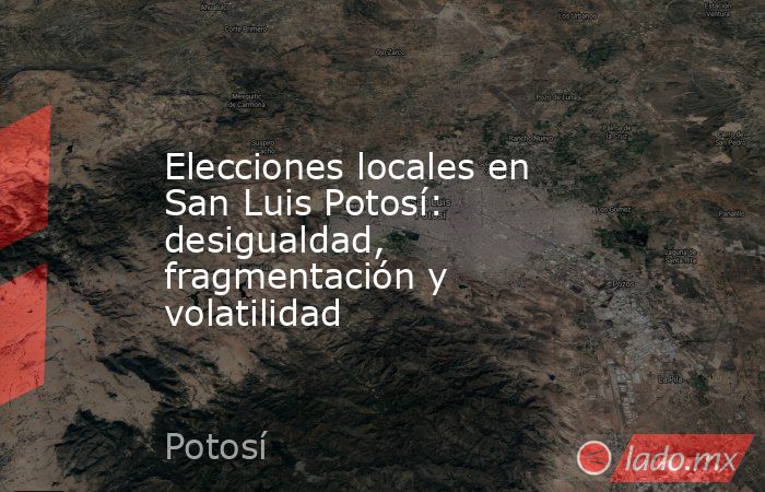 Elecciones locales en San Luis Potosí: desigualdad, fragmentación y volatilidad. Noticias en tiempo real
