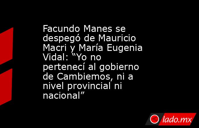 Facundo Manes se despegó de Mauricio Macri y María Eugenia Vidal: “Yo no pertenecí al gobierno de Cambiemos, ni a nivel provincial ni nacional”. Noticias en tiempo real