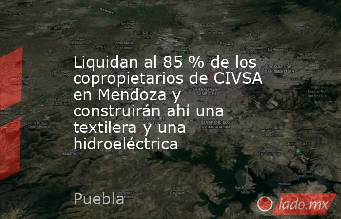 Liquidan al 85 % de los copropietarios de CIVSA en Mendoza y construirán ahí una textilera y una hidroeléctrica. Noticias en tiempo real