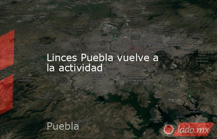Linces Puebla vuelve a la actividad. Noticias en tiempo real