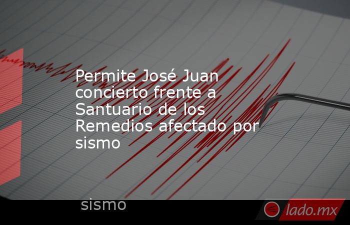 Permite José Juan concierto frente a Santuario de los Remedios afectado por sismo. Noticias en tiempo real
