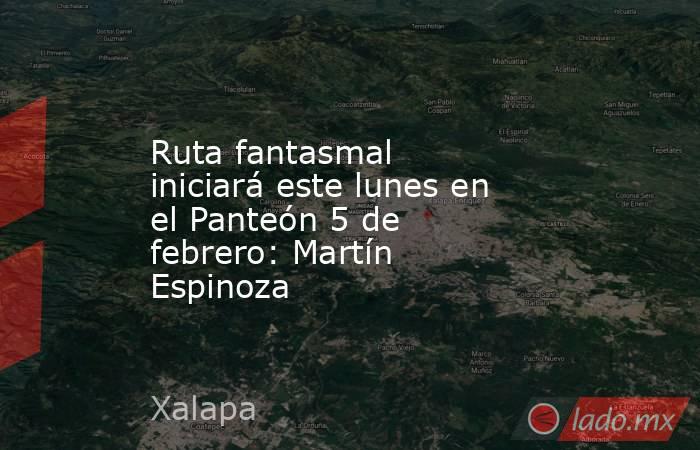 Ruta fantasmal iniciará este lunes en el Panteón 5 de febrero: Martín Espinoza. Noticias en tiempo real