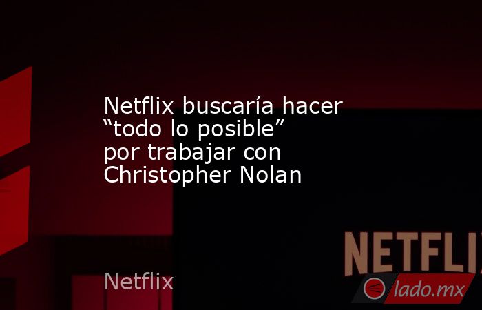 Netflix buscaría hacer “todo lo posible” por trabajar con Christopher Nolan. Noticias en tiempo real
