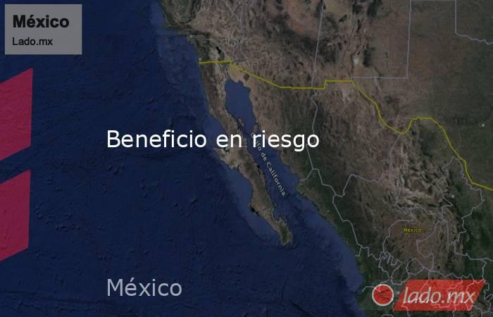 Beneficio en riesgo . Noticias en tiempo real