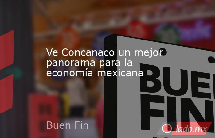 Ve Concanaco un mejor panorama para la economía mexicana. Noticias en tiempo real