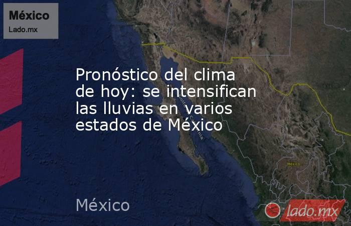 Pronóstico del clima de hoy: se intensifican las lluvias en varios estados de México. Noticias en tiempo real