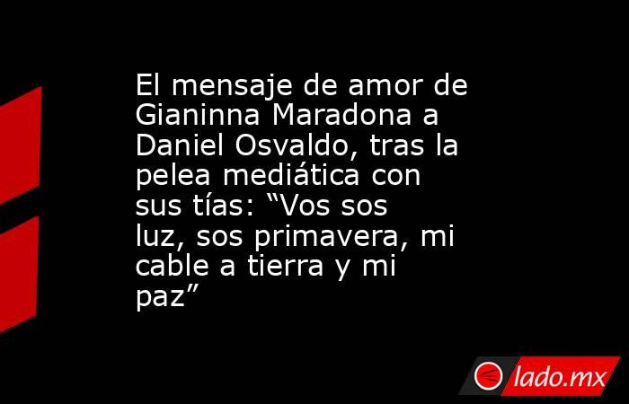 El mensaje de amor de Gianinna Maradona a Daniel Osvaldo, tras la pelea mediática con sus tías: “Vos sos luz, sos primavera, mi cable a tierra y mi paz”. Noticias en tiempo real